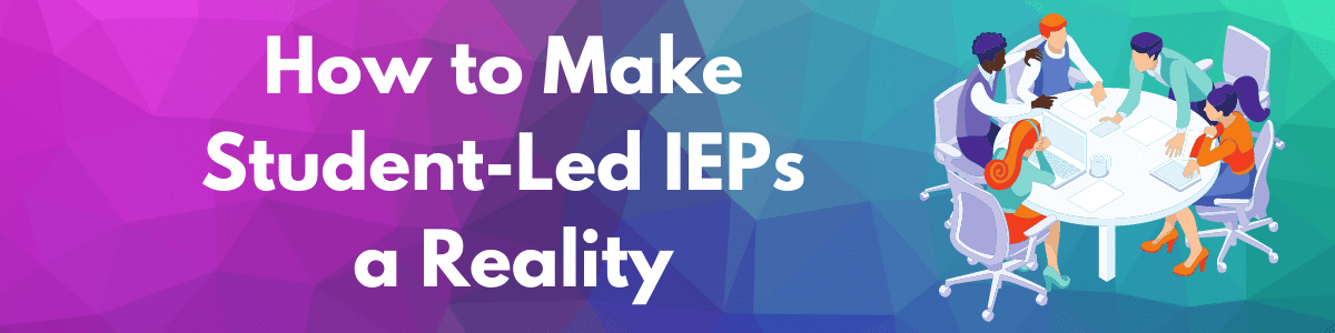 purple, blue and green background; on the left side, white text reads How to Make Student-Led IEPs a Reality; on the right side is a clipart of 5 people having a meeting at a round table with papers and laptops
